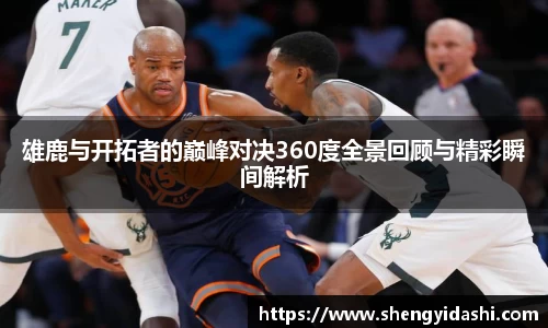 雄鹿与开拓者的巅峰对决360度全景回顾与精彩瞬间解析