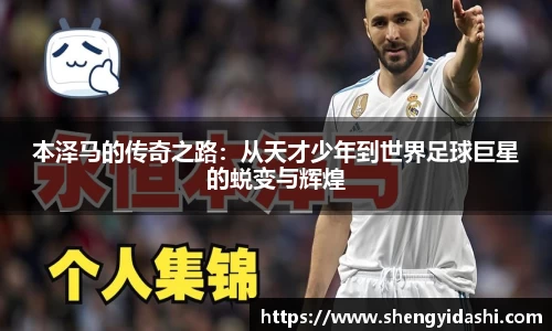 本泽马的传奇之路：从天才少年到世界足球巨星的蜕变与辉煌