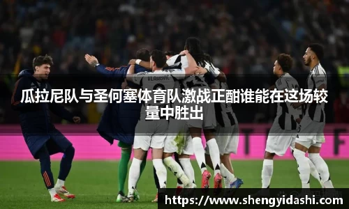 瓜拉尼队与圣何塞体育队激战正酣谁能在这场较量中胜出