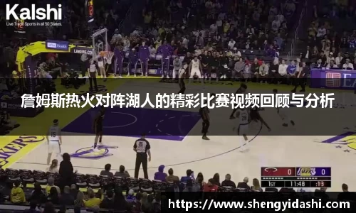 詹姆斯热火对阵湖人的精彩比赛视频回顾与分析
